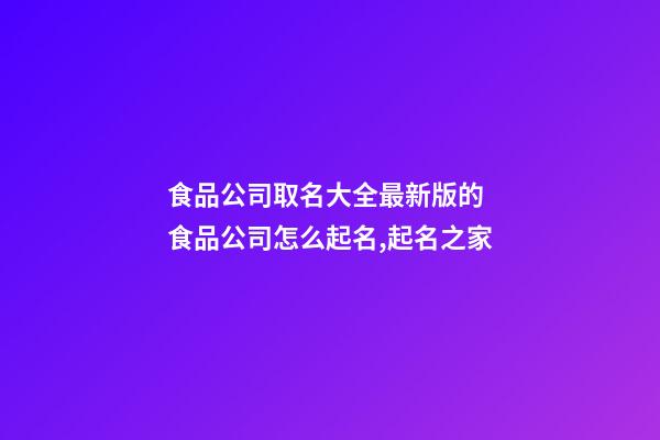 食品公司取名大全最新版的 食品公司怎么起名,起名之家-第1張-公司起名-玄機派